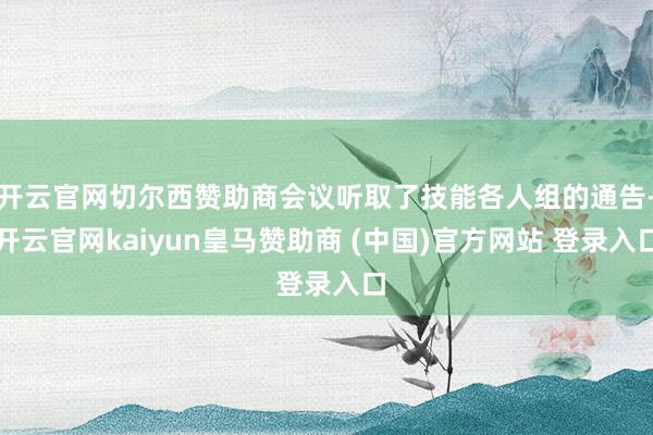 开云官网切尔西赞助商会议听取了技能各人组的通告-开云官网kaiyun皇马赞助商 (中国)官方网站 登录入口