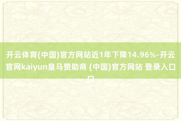 开云体育(中国)官方网站近1年下降14.96%-开云官网kaiyun皇马赞助商 (中国)官方网站 登录入口