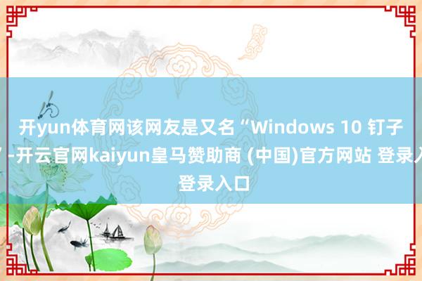 开yun体育网该网友是又名“Windows 10 钉子户”-