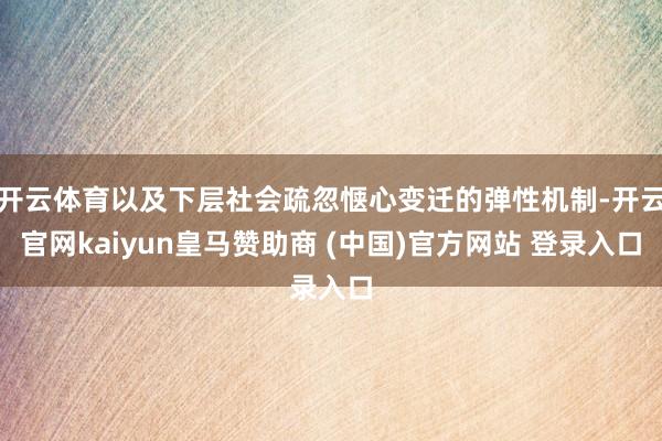 开云体育以及下层社会疏忽惬心变迁的弹性机制-开云官网kaiy