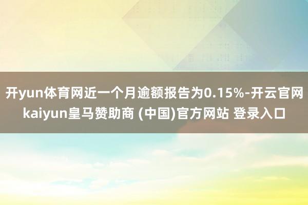 开yun体育网近一个月逾额报告为0.15%-开云官网kaiy