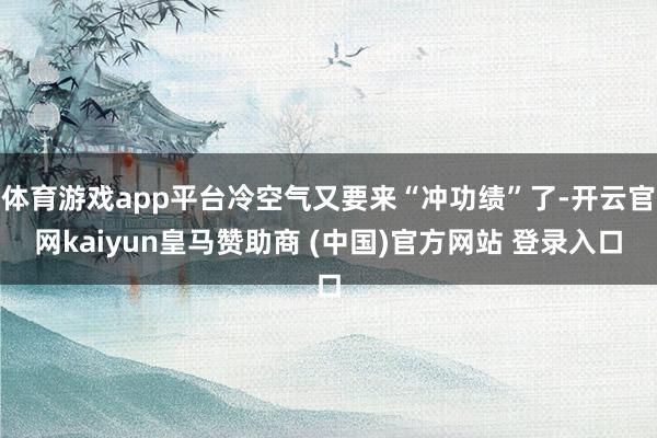 体育游戏app平台冷空气又要来“冲功绩”了-开云官网kaiyun皇马赞助商 (中国)官方网站 登录入口