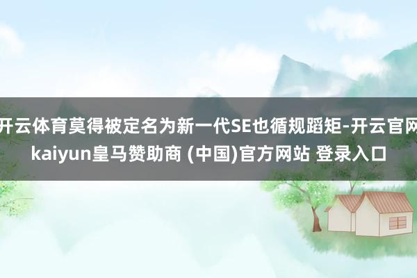 开云体育莫得被定名为新一代SE也循规蹈矩-开云官网kaiyun皇马赞助商 (中国)官方网站 登录入口