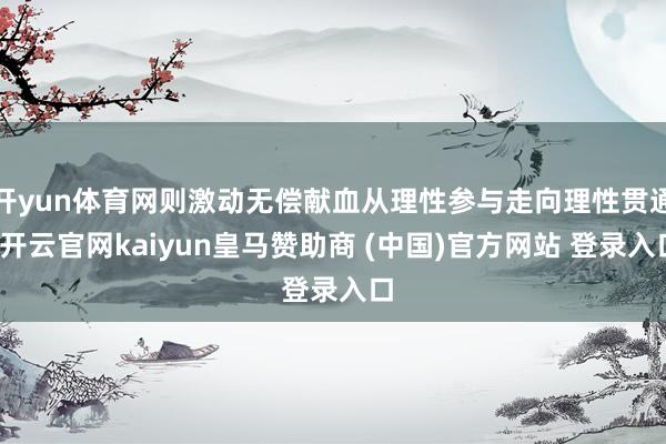 开yun体育网则激动无偿献血从理性参与走向理性贯通-开云官网kaiyun皇马赞助商 (中国)官方网站 登录入口