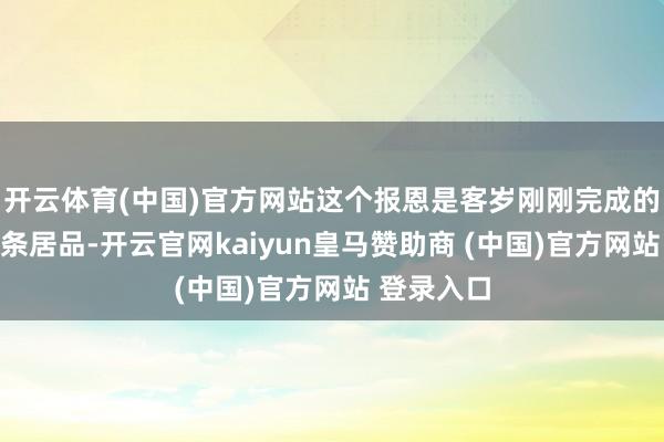 开云体育(中国)官方网站这个报恩是客岁刚刚完成的一个粗线条居品-开云官网kaiyun皇马赞助商 (中国)官方网站 登录入口