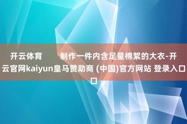 开云体育 制作一件内含足量棉絮的大衣-开云官网kaiyun皇马赞助商 (中国)官方网站 登录入口