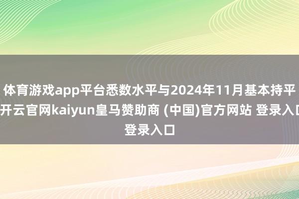 体育游戏app平台悉数水平与2024年11月基本持平-开云官网kaiyun皇马赞助商 (中国)官方网站 登录入口