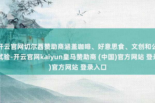 开云官网切尔西赞助商涵盖咖啡、好意思食、文创和公益等试验-开云官网kaiyun皇马赞助商 (中国)官方网站 登录入口