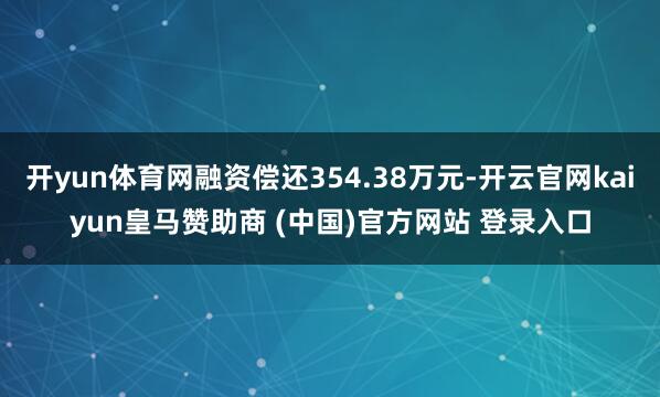 开yun体育网融资偿还354.38万元-开云官网kaiyun皇马赞助商 (中国)官方网站 登录入口