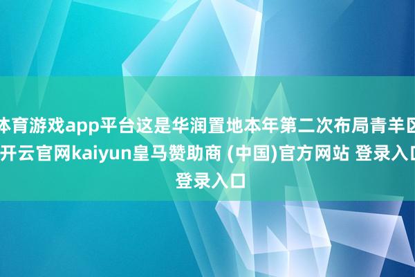 体育游戏app平台这是华润置地本年第二次布局青羊区-开云官网kaiyun皇马赞助商 (中国)官方网站 登录入口