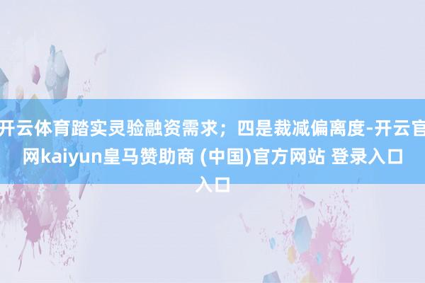 开云体育踏实灵验融资需求；四是裁减偏离度-开云官网kaiyun皇马赞助商 (中国)官方网站 登录入口