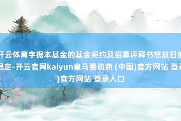开云体育字据本基金的基金契约及招募评释书怒放日的相干限定-开云官网kaiyun皇马赞助商 (中国)官方网站 登录入口