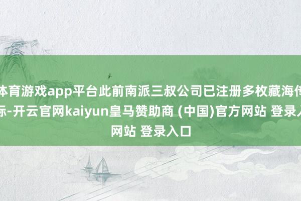 体育游戏app平台此前南派三叔公司已注册多枚藏海传商标-开云官网kaiyun皇马赞助商 (中国)官方网站 登录入口