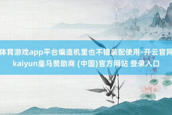体育游戏app平台编造机里也不错装配使用-开云官网kaiyun皇马赞助商 (中国)官方网站 登录入口