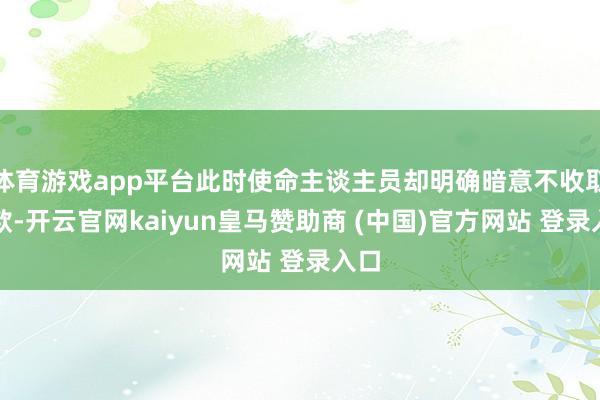 体育游戏app平台此时使命主谈主员却明确暗意不收取现款-开云官网kaiyun皇马赞助商 (中国)官方网站 登录入口