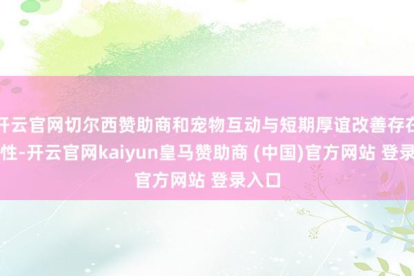 开云官网切尔西赞助商和宠物互动与短期厚谊改善存在关联性-开云官网kaiyun皇马赞助商 (中国)官方网站 登录入口