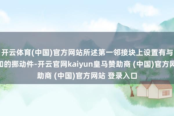 开云体育(中国)官方网站所述第一邻接块上设置有与锁定件相谐和的挪动件-开云官网kaiyun皇马赞助商 (中国)官方网站 登录入口