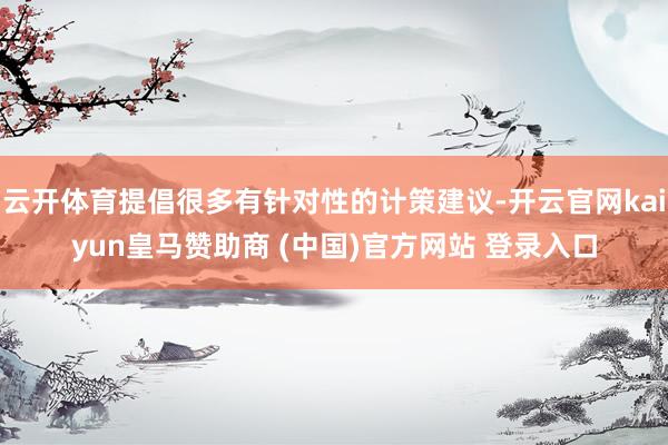 云开体育提倡很多有针对性的计策建议-开云官网kaiyun皇马赞助商 (中国)官方网站 登录入口