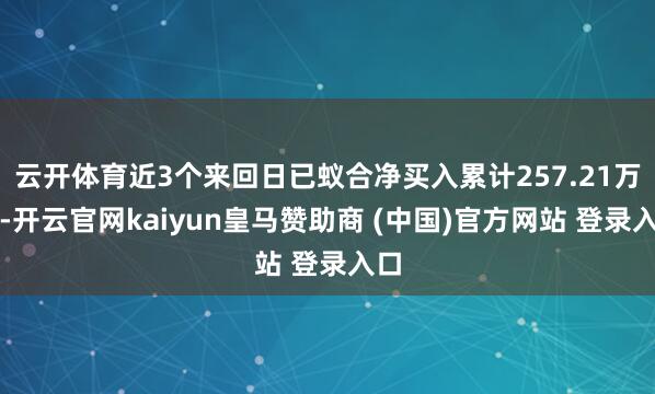 云开体育近3个来回日已蚁合净买入累计257.21万元-开云官网kaiyun皇马赞助商 (中国)官方网站 登录入口