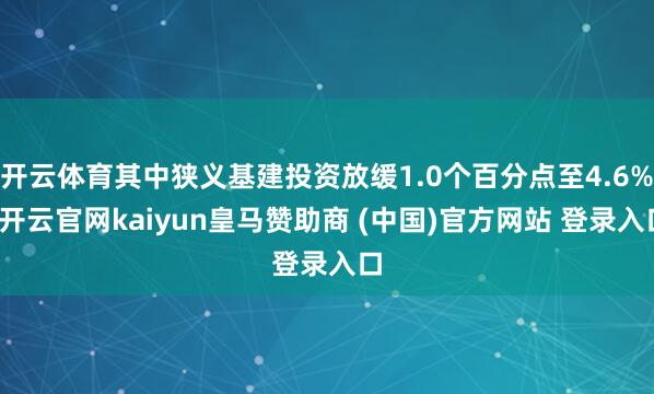 开云体育其中狭义基建投资放缓1.0个百分点至4.6%-开云官网kaiyun皇马赞助商 (中国)官方网站 登录入口