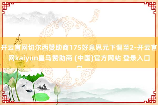 开云官网切尔西赞助商175好意思元下调至2-开云官网kaiyun皇马赞助商 (中国)官方网站 登录入口