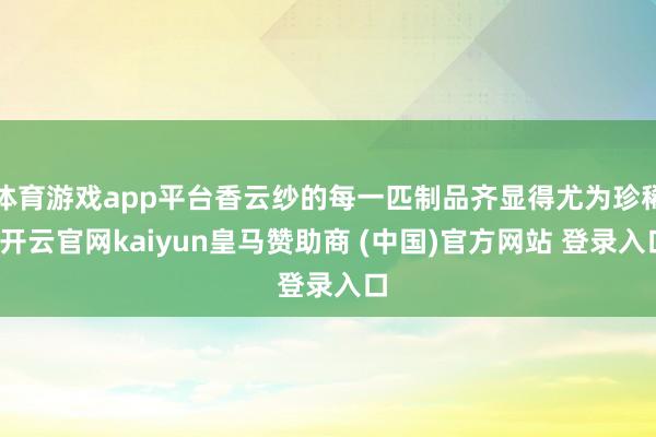 体育游戏app平台香云纱的每一匹制品齐显得尤为珍稀-开云官网kaiyun皇马赞助商 (中国)官方网站 登录入口