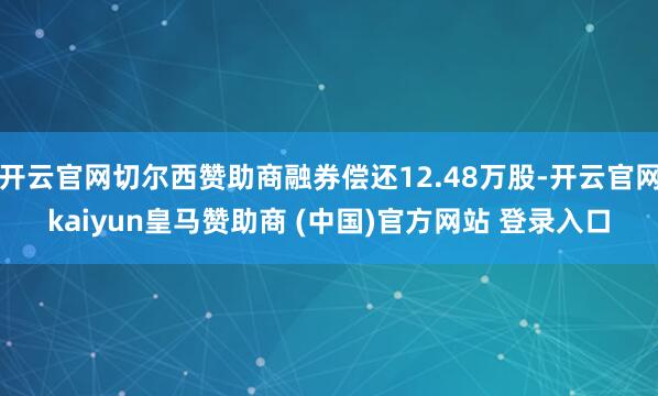 开云官网切尔西赞助商融券偿还12.48万股-开云官网kaiyun皇马赞助商 (中国)官方网站 登录入口