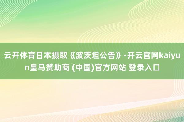 云开体育日本摄取《波茨坦公告》-开云官网kaiyun皇马赞助商 (中国)官方网站 登录入口