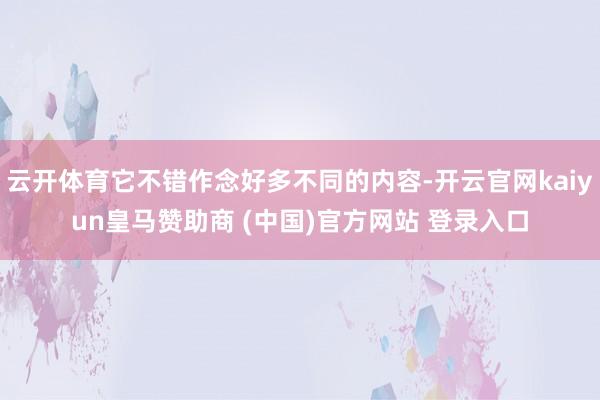 云开体育它不错作念好多不同的内容-开云官网kaiyun皇马赞助商 (中国)官方网站 登录入口