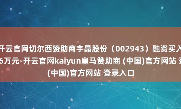 开云官网切尔西赞助商宇晶股份(002943)融资买入1479.16万元-开云官网kaiyun皇马赞助商 (中国)官方网站 登录入口