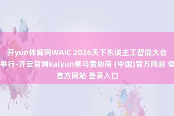 开yun体育网WAIC 2026天下东谈主工智能大会在上海举行-开云官网kaiyun皇马赞助商 (中国)官方网站 登录入口