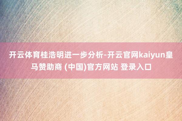 开云体育 桂浩明进一步分析-开云官网kaiyun皇马赞助商 (中国)官方网站 登录入口