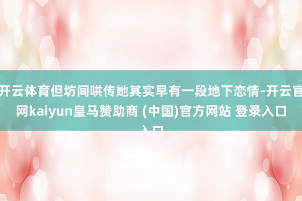 开云体育但坊间哄传她其实早有一段地下恋情-开云官网kaiyun皇马赞助商 (中国)官方网站 登录入口