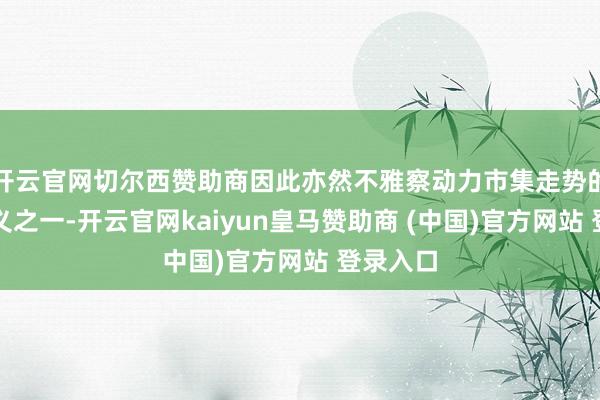 开云官网切尔西赞助商因此亦然不雅察动力市集走势的难题主义之一-开云官网kaiyun皇马赞助商 (中国)官方网站 登录入口