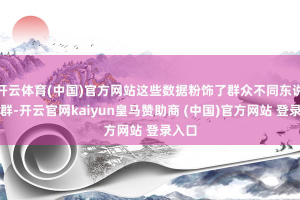 开云体育(中国)官方网站这些数据粉饰了群众不同东说念主群-开云官网kaiyun皇马赞助商 (中国)官方网站 登录入口