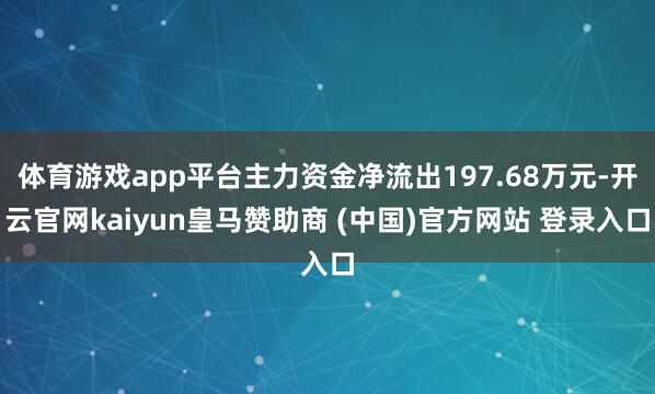 体育游戏app平台主力资金净流出197.68万元-开云官网kaiyun皇马赞助商 (中国)官方网站 登录入口