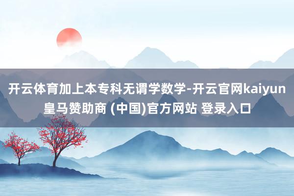 开云体育加上本专科无谓学数学-开云官网kaiyun皇马赞助商 (中国)官方网站 登录入口