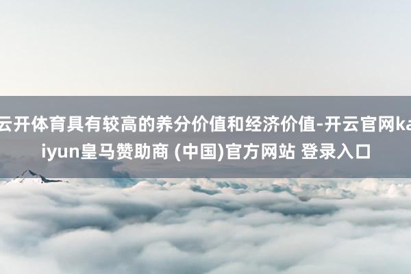 云开体育具有较高的养分价值和经济价值-开云官网kaiyun皇马赞助商 (中国)官方网站 登录入口