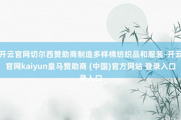 开云官网切尔西赞助商制造多样棉纺织品和服装-开云官网kaiyun皇马赞助商 (中国)官方网站 登录入口
