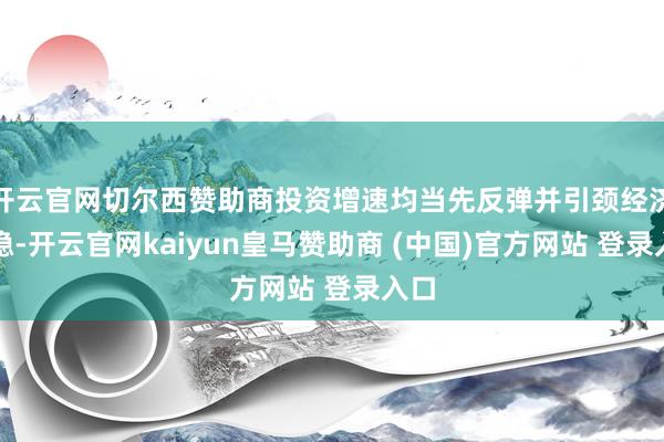 开云官网切尔西赞助商投资增速均当先反弹并引颈经济企稳-开云官网kaiyun皇马赞助商 (中国)官方网站 登录入口