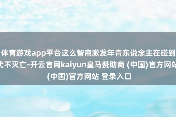 体育游戏app平台这么智商激发年青东说念主在碰到费事的时代不灭亡-开云官网kaiyun皇马赞助商 (中国)官方网站 登录入口