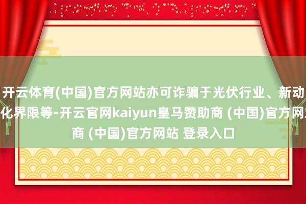 开云体育(中国)官方网站亦可诈骗于光伏行业、新动力行业、催化界限等-开云官网kaiyun皇马赞助商 (中国)官方网站 登录入口