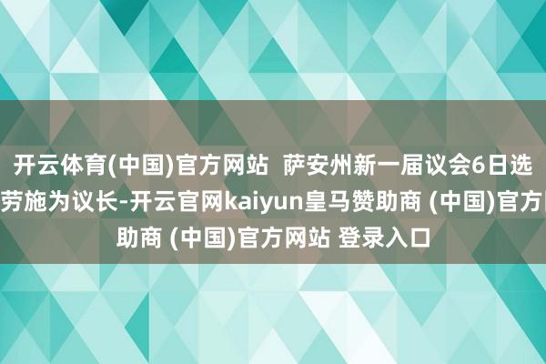 开云体育(中国)官方网站 萨安州新一届议会6日选举采取党议员劳施为议长-开云官网kaiyun皇马赞助商 (中国)官方网站 登录入口