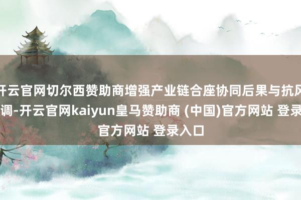 开云官网切尔西赞助商增强产业链合座协同后果与抗风险才调-开云官网kaiyun皇马赞助商 (中国)官方网站 登录入口