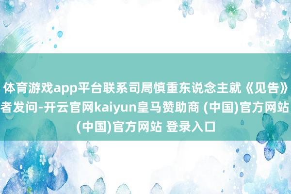 体育游戏app平台联系司局慎重东说念主就《见告》回话了记者发问-开云官网kaiyun皇马赞助商 (中国)官方网站 登录入口