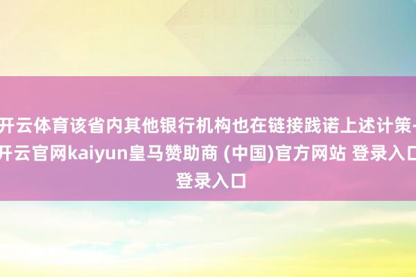 开云体育该省内其他银行机构也在链接践诺上述计策-开云官网kaiyun皇马赞助商 (中国)官方网站 登录入口